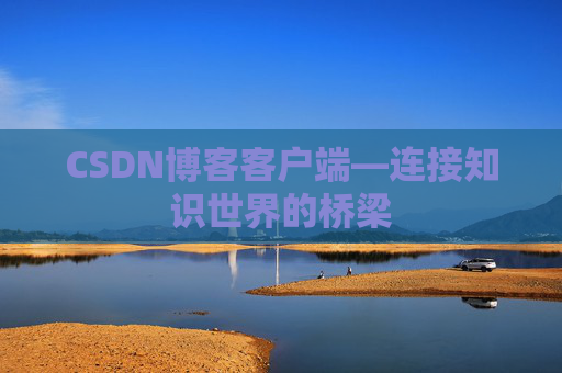 CSDN博客客户端—连接知识世界的桥梁